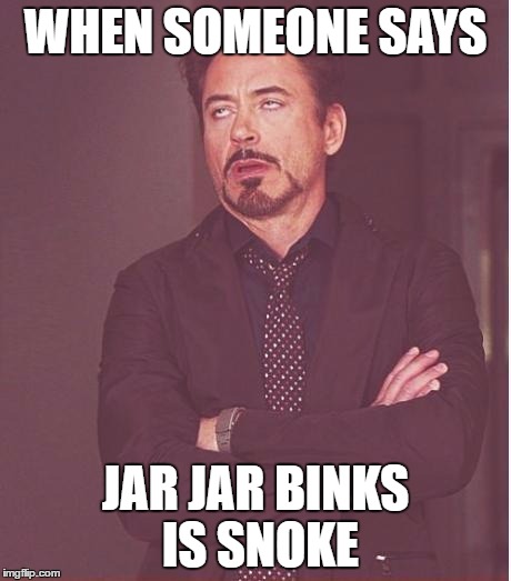 Face You Make Robert Downey Jr Meme | WHEN SOMEONE SAYS; JAR JAR BINKS IS SNOKE | image tagged in memes,face you make robert downey jr | made w/ Imgflip meme maker