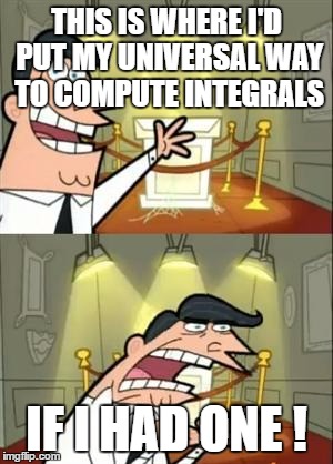 This Is Where I'd Put My Trophy If I Had One | THIS IS WHERE I'D PUT MY UNIVERSAL WAY TO COMPUTE INTEGRALS; IF I HAD ONE ! | image tagged in memes,this is where i'd put my trophy if i had one | made w/ Imgflip meme maker