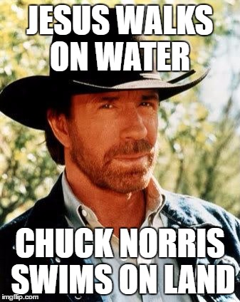 Chuck Norris Meme | JESUS WALKS ON WATER; CHUCK NORRIS SWIMS ON LAND | image tagged in memes,chuck norris | made w/ Imgflip meme maker