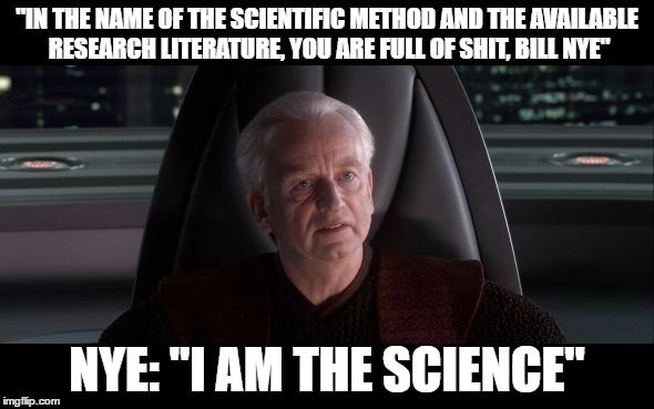 SCIENCE! | "IN THE NAME OF THE SCIENTIFIC METHOD AND THE AVAILABLE RESEARCH LITERATURE, YOU ARE FULL OF SHIT, BILL NYE"; NYE: "I AM THE SCIENCE" | image tagged in i am the senate,memes,funny memes,funny,bill nye | made w/ Imgflip meme maker