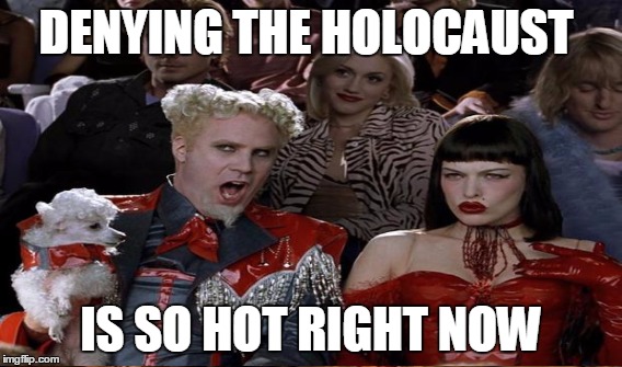 DENYING THE HOLOCAUST IS SO HOT RIGHT NOW | made w/ Imgflip meme maker