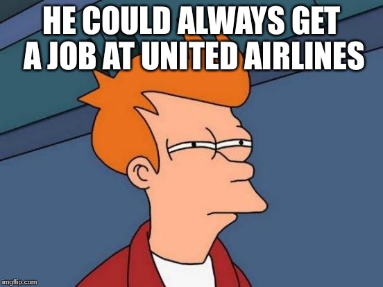 Futurama Fry Meme | HE COULD ALWAYS GET A JOB AT UNITED AIRLINES | image tagged in memes,futurama fry | made w/ Imgflip meme maker