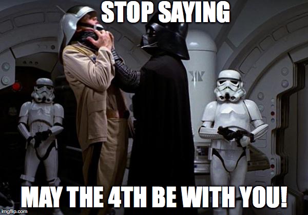 vader choke | STOP SAYING; MAY THE 4TH BE WITH YOU! | image tagged in vader choke | made w/ Imgflip meme maker