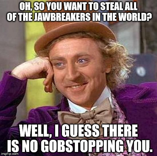 Creepy Condescending Wonka Meme | OH, SO YOU WANT TO STEAL ALL OF THE JAWBREAKERS IN THE WORLD? WELL, I GUESS THERE IS NO GOBSTOPPING YOU. | image tagged in memes,creepy condescending wonka | made w/ Imgflip meme maker