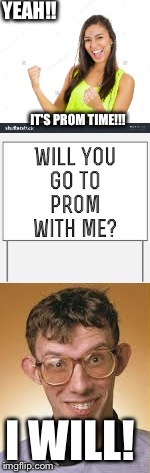 When life happens..... | YEAH!! IT'S PROM TIME!!! I WILL! | image tagged in funny,smart,reality | made w/ Imgflip meme maker