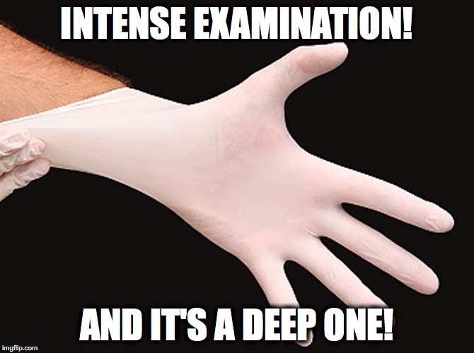 rubber glove | INTENSE EXAMINATION! AND IT'S A DEEP ONE! | image tagged in rubber glove | made w/ Imgflip meme maker