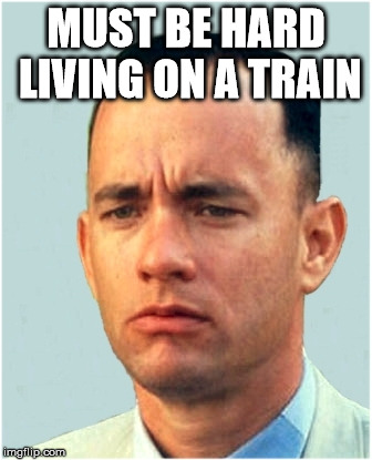 forrest gump | MUST BE HARD LIVING ON A TRAIN | image tagged in forrest gump | made w/ Imgflip meme maker