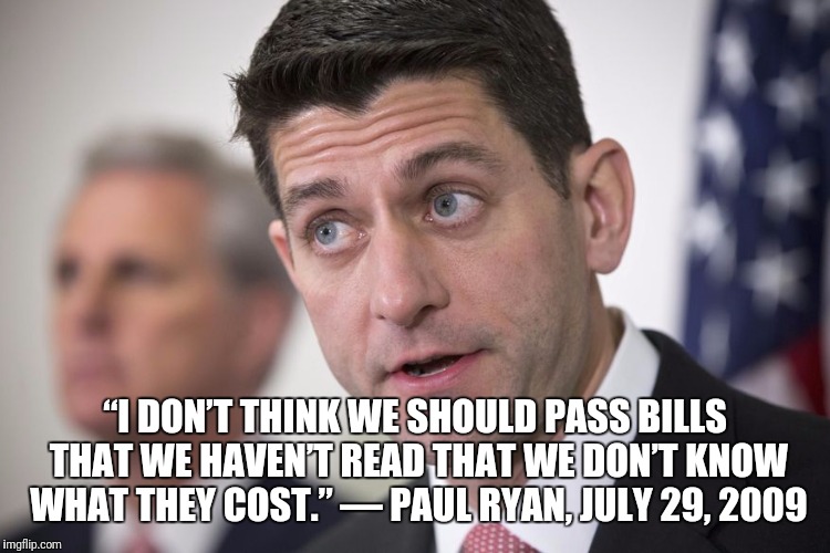 Paul Ryan | “I DON’T THINK WE SHOULD PASS BILLS THAT WE HAVEN’T READ THAT WE DON’T KNOW WHAT THEY COST.” — PAUL RYAN, JULY 29, 2009 | image tagged in paul ryan | made w/ Imgflip meme maker