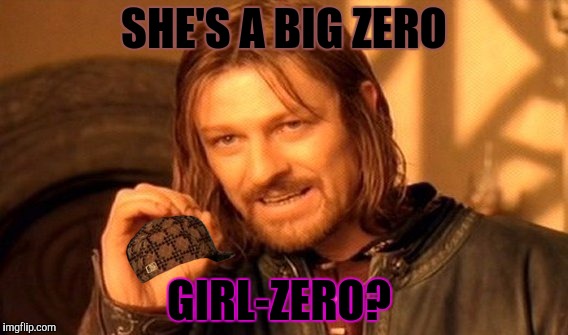 One Does Not Simply Meme | SHE'S A BIG ZERO GIRL-ZERO? | image tagged in memes,one does not simply,scumbag | made w/ Imgflip meme maker