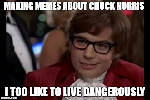 I Too Like To Live Dangerously | MAKING MEMES ABOUT CHUCK NORRIS; I TOO LIKE TO LIVE DANGEROUSLY | image tagged in memes,i too like to live dangerously,funny,chuck norris,chuck norris week | made w/ Imgflip meme maker