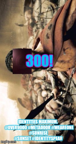 Sparta Leonidas Meme | 300! IDENTITIES MAXIMUM.   #OVER9000 #METADOOR
#WEAREONE #SUNRISE #SUNSET #IDENTITYSPEAR | image tagged in memes,sparta leonidas | made w/ Imgflip meme maker