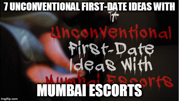 7 Unconventional First-Date Ideas with Mumbai Escorts | 7 UNCONVENTIONAL FIRST-DATE IDEAS WITH; MUMBAI ESCORTS | image tagged in 7 unconventional first-date ideas with mumbai escorts,mumbai escorts,mumbai escort,escorts in mumbai,mumbai call girls | made w/ Imgflip meme maker