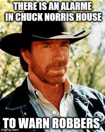 Chuck Norris Meme | THERE IS AN ALARME IN CHUCK NORRIS HOUSE; TO WARN ROBBERS | image tagged in memes,chuck norris | made w/ Imgflip meme maker