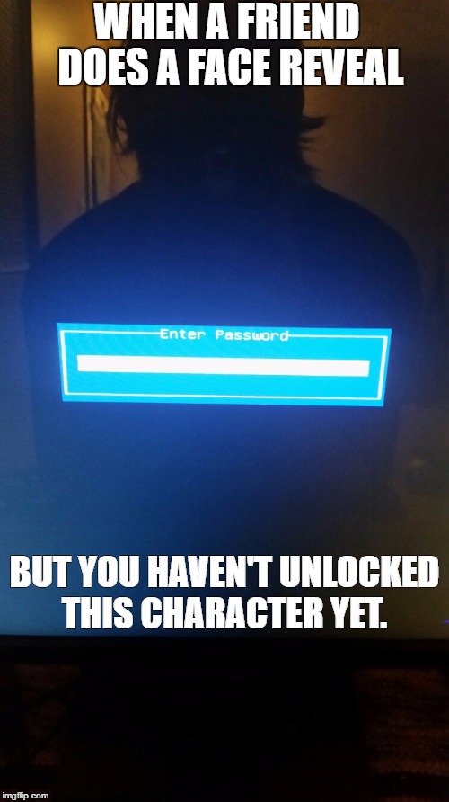 WHEN A FRIEND DOES A FACE REVEAL; BUT YOU HAVEN'T UNLOCKED THIS CHARACTER YET. | image tagged in when you haven't unlocked this character yet | made w/ Imgflip meme maker
