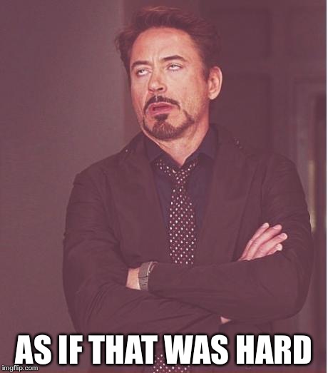 Face You Make Robert Downey Jr Meme | AS IF THAT WAS HARD | image tagged in memes,face you make robert downey jr | made w/ Imgflip meme maker