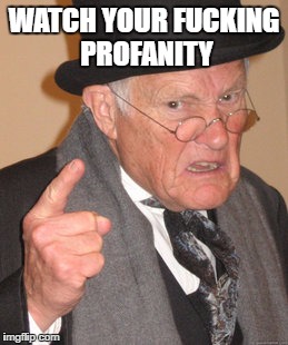 Back In My Day Meme | WATCH YOUR FUCKING PROFANITY | image tagged in memes,back in my day | made w/ Imgflip meme maker