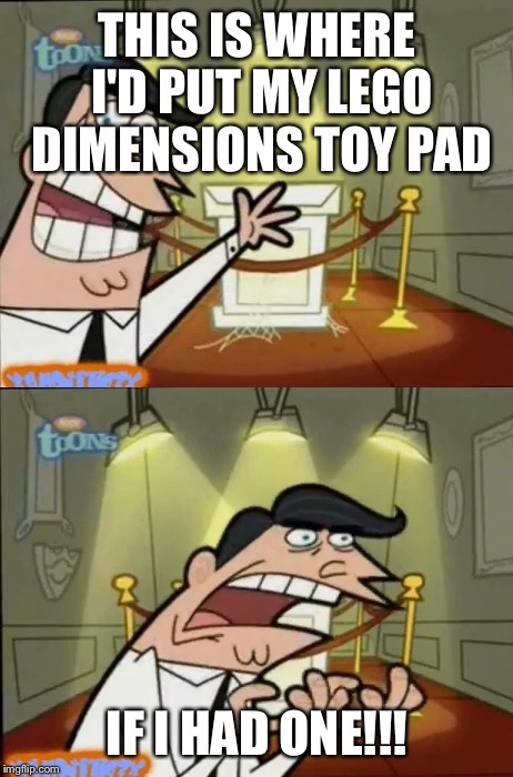 The Fairly OddParents | THIS IS WHERE I'D PUT MY LEGO DIMENSIONS TOY PAD; IF I HAD ONE!!! | image tagged in the fairly oddparents | made w/ Imgflip meme maker