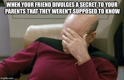 Captain Picard Facepalm | WHEN YOUR FRIEND DIVULGES A SECRET TO YOUR PARENTS THAT THEY WEREN'T SUPPOSED TO KNOW | image tagged in memes,captain picard facepalm | made w/ Imgflip meme maker