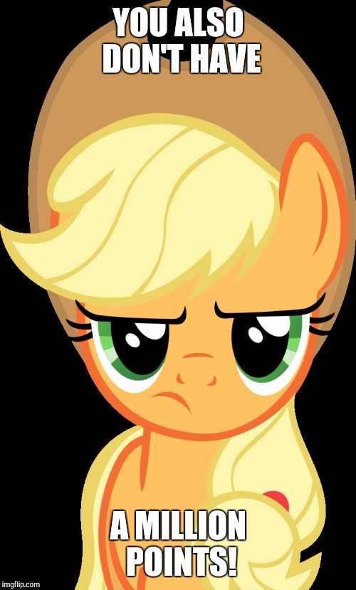Applejack is not amused | YOU ALSO DON'T HAVE A MILLION POINTS! | image tagged in applejack is not amused | made w/ Imgflip meme maker