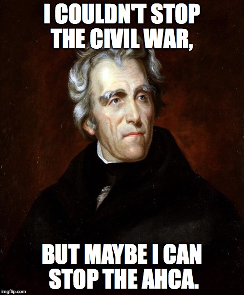 Andrew Jackson | I COULDN'T STOP THE CIVIL WAR, BUT MAYBE I CAN STOP THE AHCA. | image tagged in andrew jackson | made w/ Imgflip meme maker