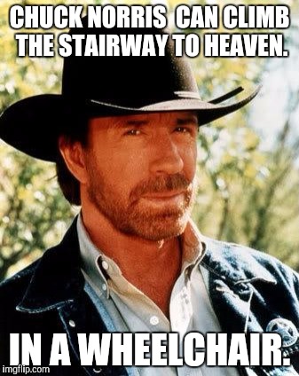 Chuck Norris Meme | CHUCK NORRIS  CAN CLIMB THE STAIRWAY TO HEAVEN. IN A WHEELCHAIR. | image tagged in memes,chuck norris | made w/ Imgflip meme maker