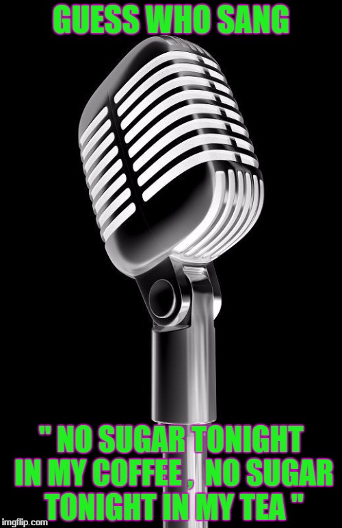 Elvis Shure Microphone | GUESS WHO SANG; " NO SUGAR TONIGHT IN MY COFFEE ,  NO SUGAR TONIGHT IN MY TEA " | image tagged in elvis shure microphone | made w/ Imgflip meme maker