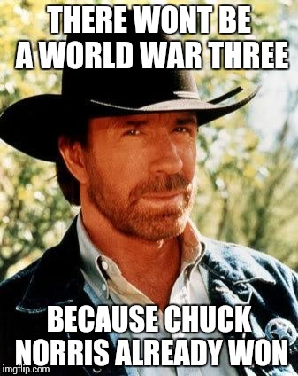 Chuck Norris | THERE WONT BE A WORLD WAR THREE; BECAUSE CHUCK NORRIS ALREADY WON | image tagged in memes,chuck norris | made w/ Imgflip meme maker