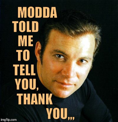 Shatner would like to say,,, | MODDA; TOLD    ME  TO   TELL     YOU, THANK                       YOU,,, | image tagged in shatner would like to say   | made w/ Imgflip meme maker