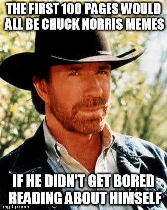 The Hidden Truth of Imgflip | THE FIRST 100 PAGES WOULD ALL BE CHUCK NORRIS MEMES; IF HE DIDN'T GET BORED READING ABOUT HIMSELF | image tagged in memes,chuck norris | made w/ Imgflip meme maker