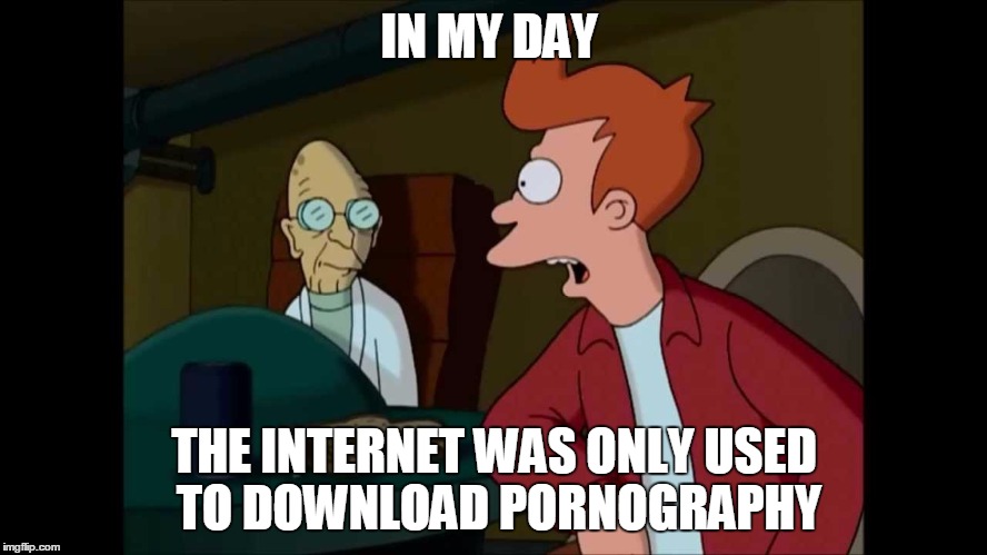 IN MY DAY; THE INTERNET WAS ONLY USED TO DOWNLOAD PORNOGRAPHY | made w/ Imgflip meme maker