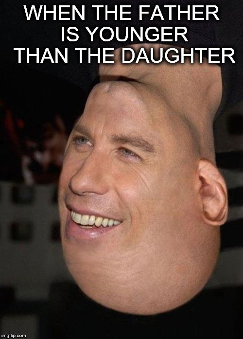 Dr Backwards | WHEN THE FATHER IS YOUNGER THAN THE DAUGHTER | image tagged in father,daughter | made w/ Imgflip meme maker