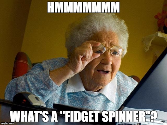 Grandma Finds The Internet Meme | HMMMMMMM; WHAT'S A "FIDGET SPINNER"? | image tagged in memes,grandma finds the internet | made w/ Imgflip meme maker