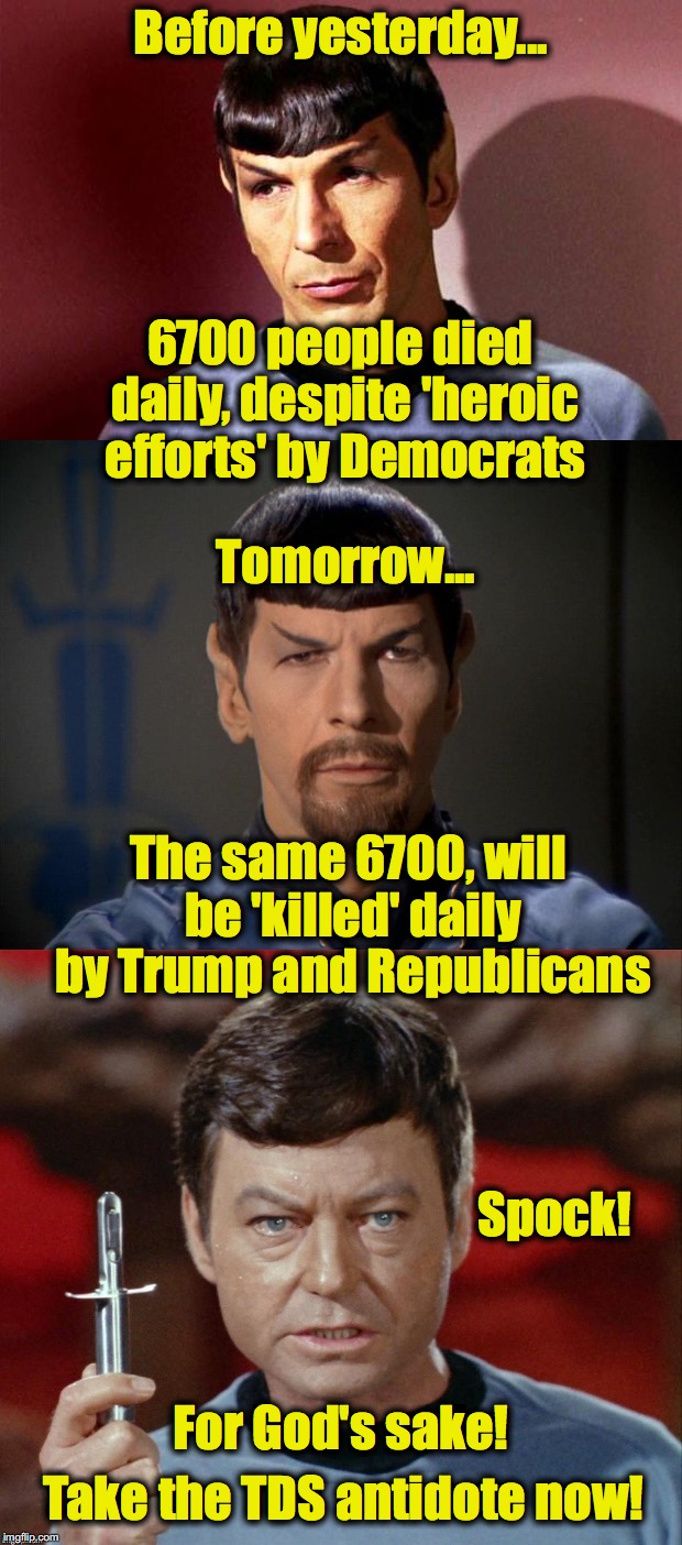 ... when you put off getting your TDS vaccine..... | Before yesterday... 6700 people died daily, despite 'heroic efforts' by Democrats; Tomorrow... The same 6700, will be 'killed' daily by Trump and Republicans; Spock! For God's sake! Take the TDS antidote now! | image tagged in mr spock,dr mccoy,democrats,republicans | made w/ Imgflip meme maker