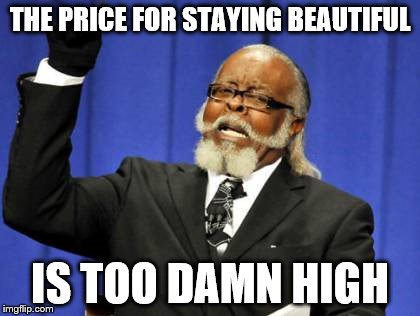Too Damn High Meme | THE PRICE FOR STAYING BEAUTIFUL; IS TOO DAMN HIGH | image tagged in memes,too damn high | made w/ Imgflip meme maker