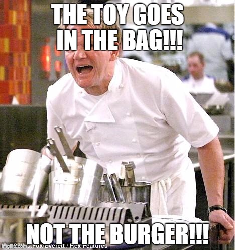 Chef Gordon Ramsay Meme | THE TOY GOES IN THE BAG!!! NOT THE BURGER!!! | image tagged in memes,chef gordon ramsay | made w/ Imgflip meme maker