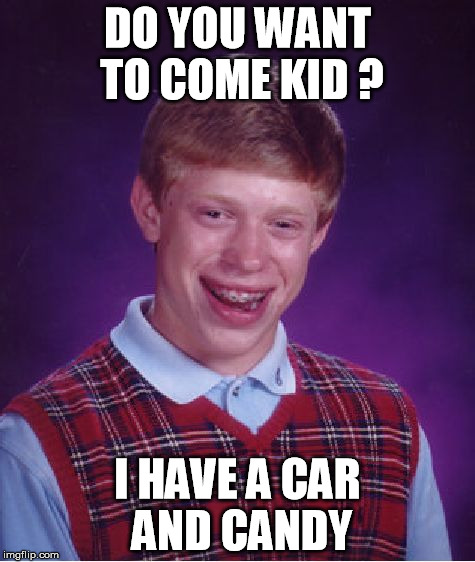 Bad Luck Brian | DO YOU WANT TO COME KID ? I HAVE A CAR AND CANDY | image tagged in memes,bad luck brian | made w/ Imgflip meme maker