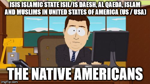 Aaaaand Its Gone Meme | ISIS ISLAMIC STATE ISIL/IS DAESH, AL QAEDA, ISLAM AND MUSLIMS IN UNITED STATES OF AMERICA (US / USA); THE NATIVE AMERICANS | image tagged in memes,aaaaand its gone | made w/ Imgflip meme maker