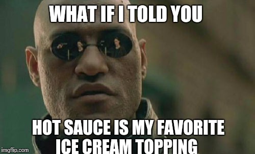 Matrix Morpheus Meme | WHAT IF I TOLD YOU HOT SAUCE IS MY FAVORITE ICE CREAM TOPPING | image tagged in memes,matrix morpheus | made w/ Imgflip meme maker