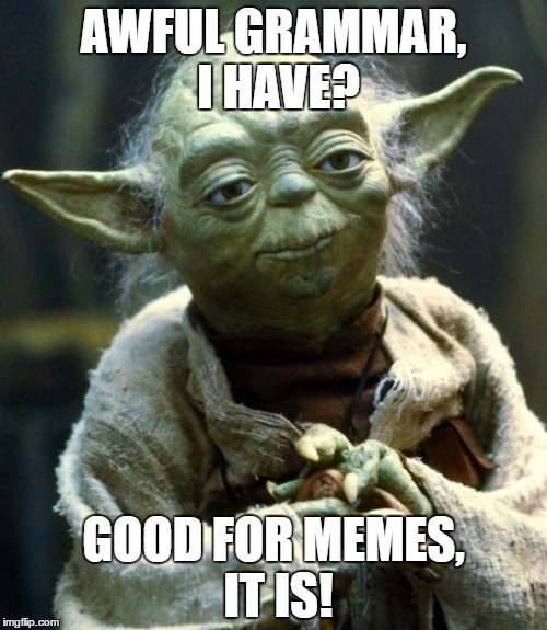 Star Wars Yoda | AWFUL GRAMMAR, I HAVE? GOOD FOR MEMES, IT IS! | image tagged in memes,star wars yoda | made w/ Imgflip meme maker