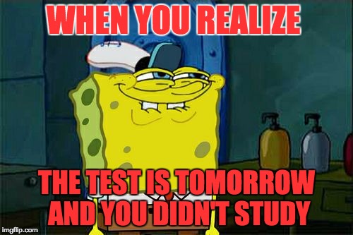 Don't You Squidward | WHEN YOU REALIZE; THE TEST IS TOMORROW AND YOU DIDN'T STUDY | image tagged in memes,dont you squidward | made w/ Imgflip meme maker