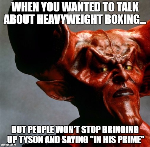 WHEN YOU WANTED TO TALK ABOUT HEAVYWEIGHT BOXING... BUT PEOPLE WON'T STOP BRINGING UP TYSON AND SAYING "IN HIS PRIME" | image tagged in mike tyson,boxing | made w/ Imgflip meme maker