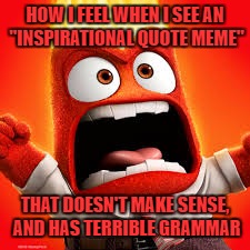 Inside Out Anger |  HOW I FEEL WHEN I SEE AN "INSPIRATIONAL QUOTE MEME"; THAT DOESN'T MAKE SENSE, AND HAS TERRIBLE GRAMMAR | image tagged in inside out anger | made w/ Imgflip meme maker