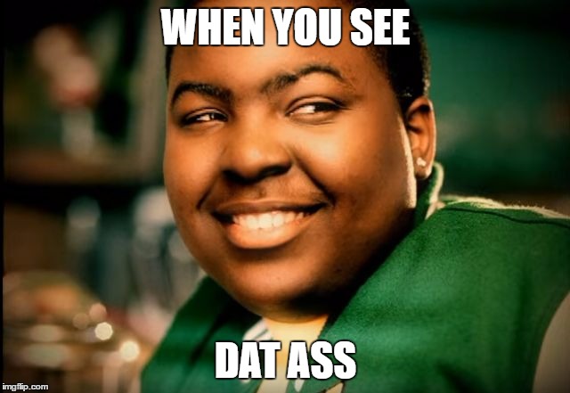 WHEN YOU SEE; DAT ASS | image tagged in memes,booty,ass | made w/ Imgflip meme maker