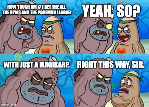 I bet the Pokemon league with just a magikarp! | YEAH, SO? HOW TOUGH AM I? I BET THE ALL THE GYMS AND THE POKEMON LEAGUE! WITH JUST A MAGIKARP. RIGHT THIS WAY, SIR. | image tagged in memes,how tough are you | made w/ Imgflip meme maker