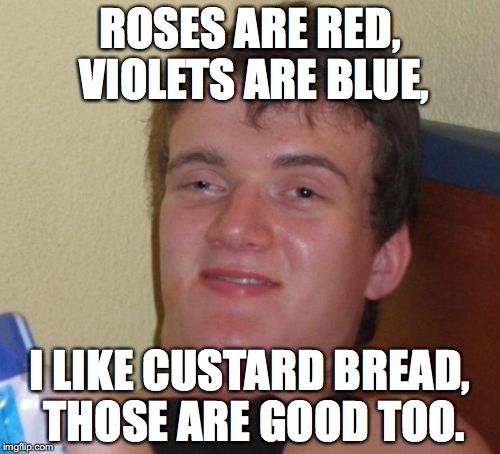 10 Guy | ROSES ARE RED, VIOLETS ARE BLUE, I LIKE CUSTARD BREAD, THOSE ARE GOOD TOO. | image tagged in memes,10 guy | made w/ Imgflip meme maker