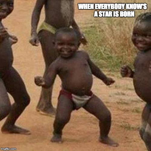 Third World Success Kid Meme | WHEN EVERYBODY KNOW'S
  A STAR IS BORN | image tagged in memes,third world success kid | made w/ Imgflip meme maker