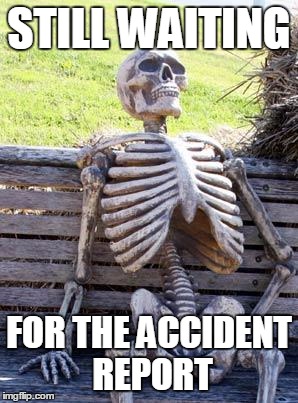 Waiting Skeleton Meme | STILL WAITING; FOR THE ACCIDENT REPORT | image tagged in memes,waiting skeleton | made w/ Imgflip meme maker