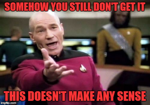 Picard Wtf Meme | SOMEHOW YOU STILL DON'T GET IT THIS DOESN'T MAKE ANY SENSE | image tagged in memes,picard wtf | made w/ Imgflip meme maker