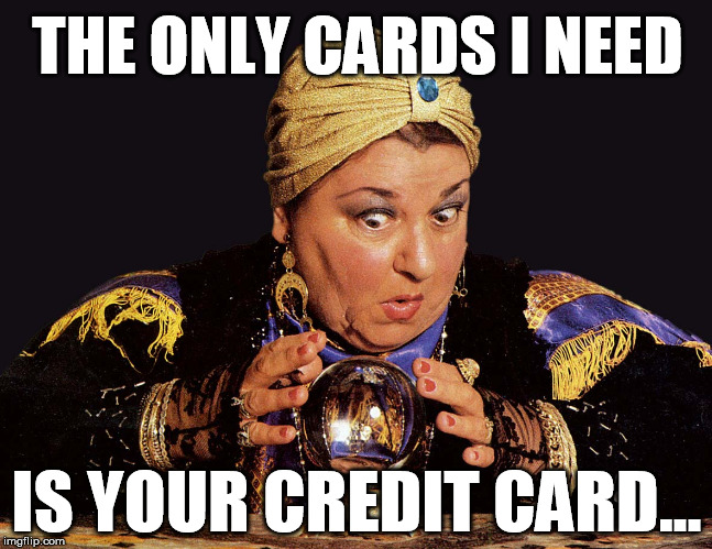 medium clairvoyant mentalist | THE ONLY CARDS I NEED; IS YOUR CREDIT CARD... | image tagged in medium clairvoyant mentalist | made w/ Imgflip meme maker