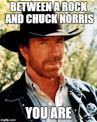 Happy May the 4th and Chuck Norris Week! | BETWEEN A ROCK AND CHUCK NORRIS; YOU ARE | image tagged in memes,chuck norris | made w/ Imgflip meme maker
